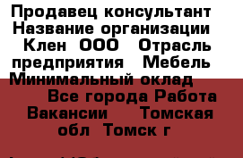 Продавец-консультант › Название организации ­ Клен, ООО › Отрасль предприятия ­ Мебель › Минимальный оклад ­ 40 000 - Все города Работа » Вакансии   . Томская обл.,Томск г.